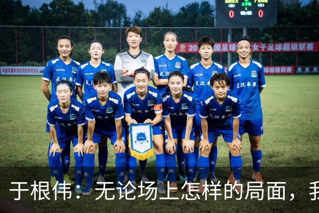 于根伟：无论场上怎样的局面，我们只求为球队、为这座城市拼命