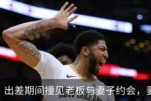 出差期间撞见老板与妻子约会，妻子只回了两个字：“确认”