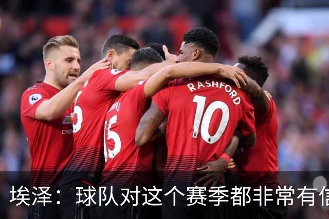埃泽：球队对这个赛季都非常有信心，我们会继续朝着目标努力