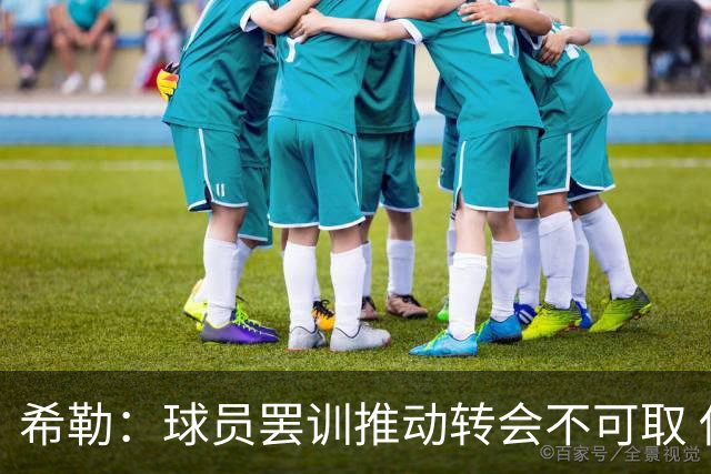 希勒：球员罢训推动转会不可取 伊萨克和维尔茨没产生化学反应