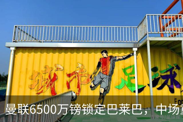 曼联6500万镑锁定巴莱巴，中场重建总投入冲1.48亿