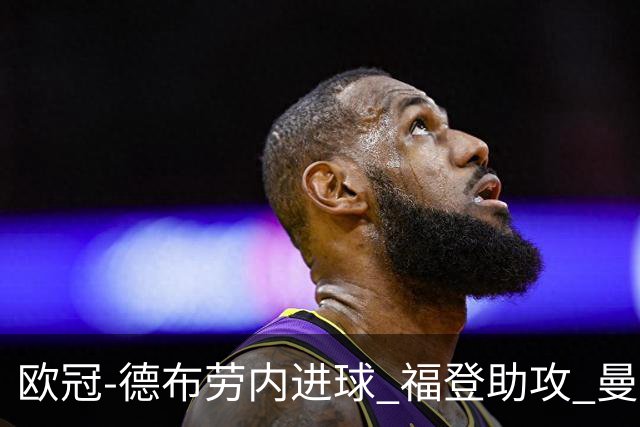 欧冠-德布劳内进球 福登助攻 曼城主场力擒马竞