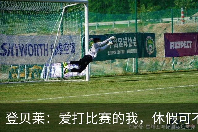登贝莱：爱打比赛的我，休假可不是在“偷懒
