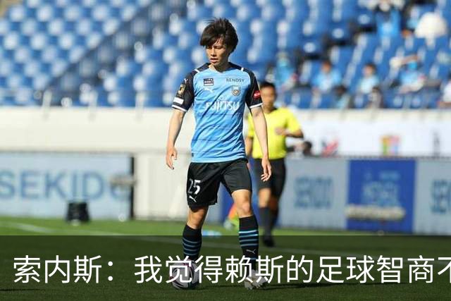索内斯：我觉得赖斯的足球智商不够，他总是回撤得很深