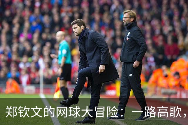 郑钦文的网球大冒险：一路高歌，决胜局逆袭！