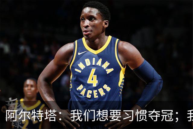 阿尔特塔：我们想要习惯夺冠；我们的阵容非常完整