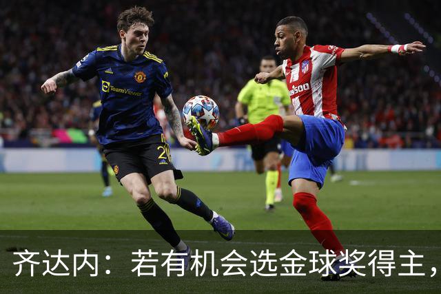 齐达内：若有机会选金球奖得主，他会一次又一次把票投给梅西