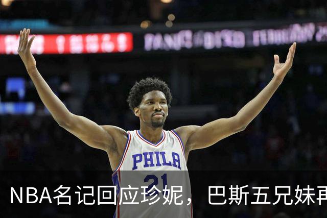 NBA名记回应珍妮，巴斯五兄妹再次发声，湖人前老板面临牢狱之灾