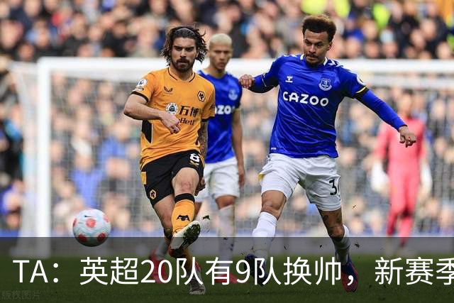 TA：英超20队有9队换帅，新赛季不确定性达到历史罕见水平